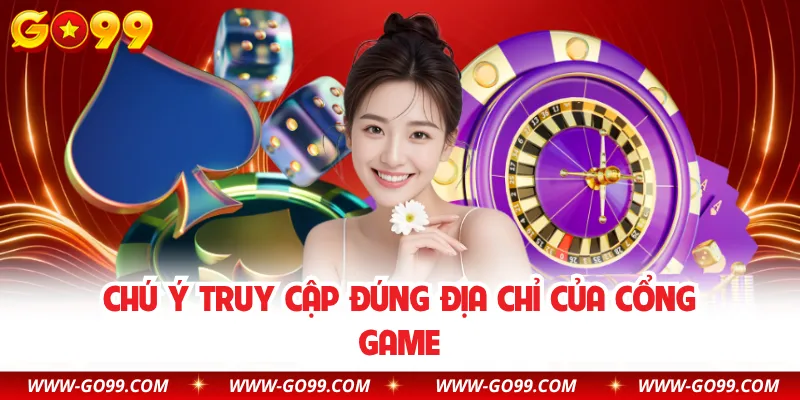 Chú ý truy cập đúng địa chỉ của cổng game