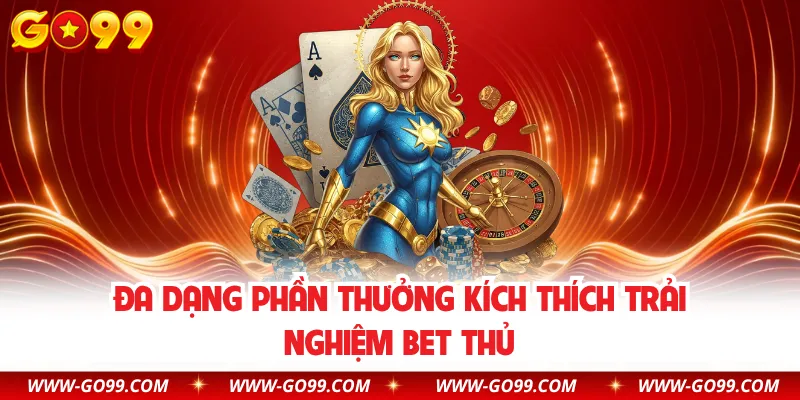 Đa dạng phần thưởng kích thích trải nghiệm bet thủ