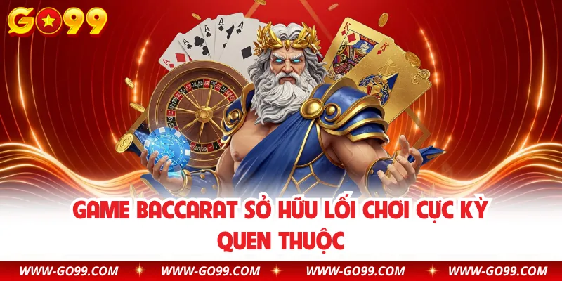 Game Baccarat sở hữu lối chơi cực kỳ quen thuộc