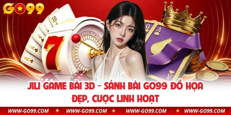 JILI Game Bài 3D - Sảnh Bài GO99 Đồ Họa Đẹp, Cược Linh Hoạt