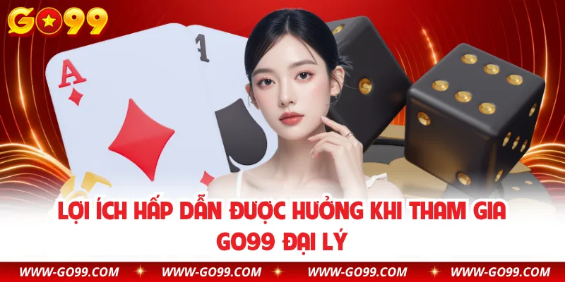 Lợi ích hấp dẫn được hưởng khi tham gia GO99 đại lý