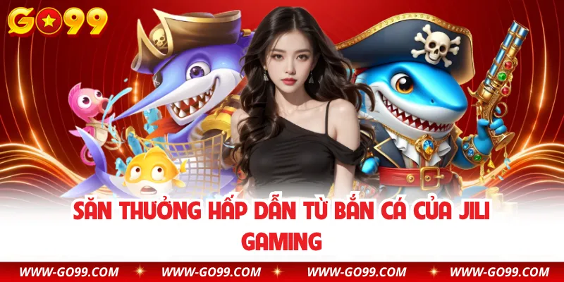 Săn thưởng hấp dẫn từ bắn cá của Jili Gaming