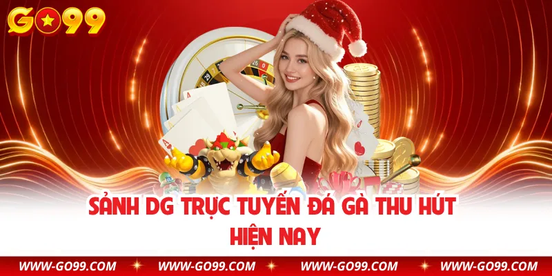 Sảnh DG trực tuyến đá gà thu hút hiện nay
