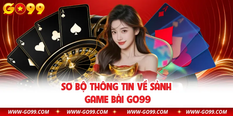 Sơ bộ thông tin về sảnh game bài GO99