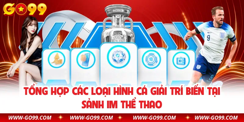 Tổng hợp các loại hình cá giải trí biến tại sảnh IM thể thao