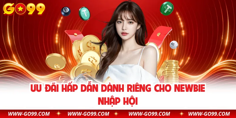 Ưu đãi hấp dẫn dành riêng cho newbie nhập hội